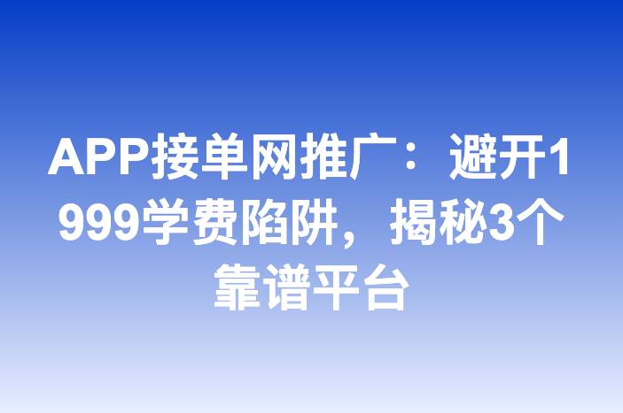 APP接单网推广：避开1999学费陷阱，揭秘3个靠谱平台
