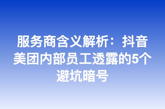 服务商含义解析：抖音美团内部员工透露的5个避坑暗号