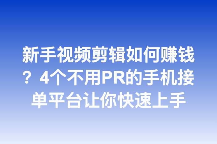 新手视频剪辑如何赚钱？4个不用PR的手机接单平台让你快速上手