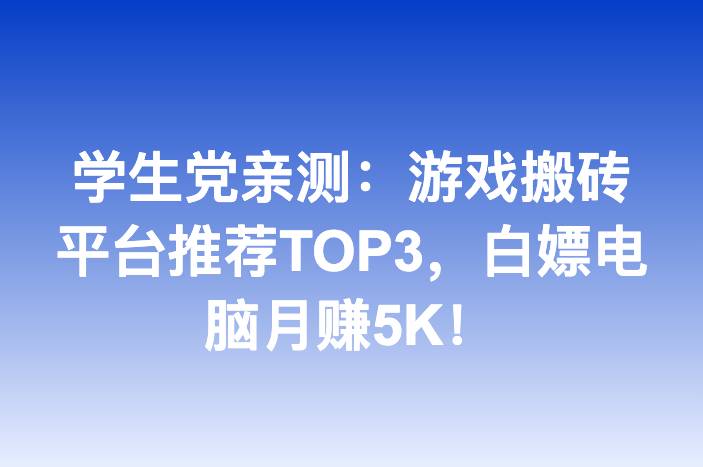 学生党亲测：游戏搬砖平台推荐TOP3，白嫖电脑月赚5K！