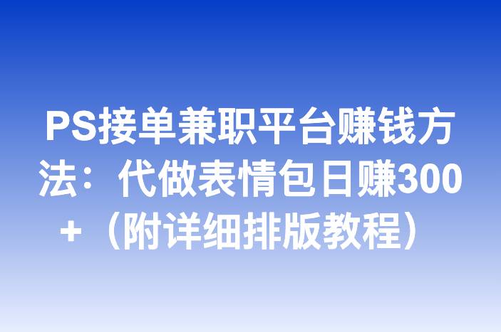 PS接单兼职平台赚钱方法：代做表情包日赚300+（附详细排版教程）