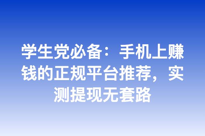 学生党必备：手机上赚钱的正规平台推荐，实测提现无套路