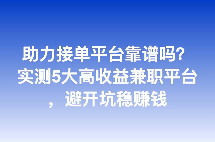 助力接单平台靠谱吗？实测5大高收益兼职平台，避开坑稳赚钱