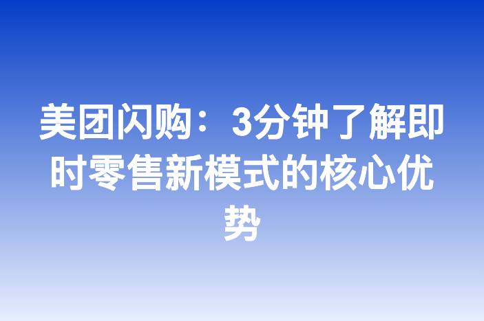 美团闪购：3分钟了解即时零售新模式的核心优势