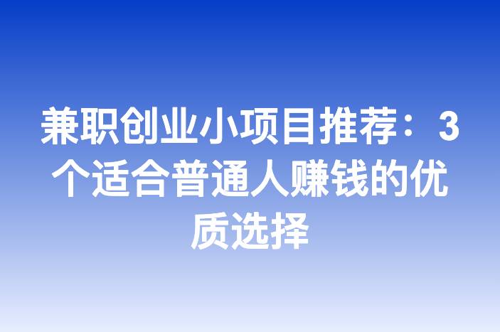 兼职创业小项目推荐：3个适合普通人赚钱的优质选择