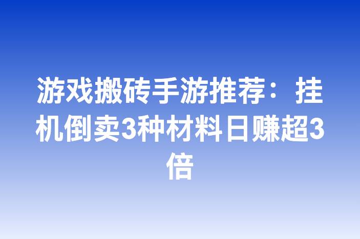 游戏搬砖手游推荐：挂机倒卖3种材料日赚超3倍