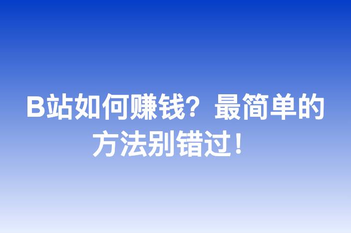 B站如何赚钱？最简单的方法别错过！