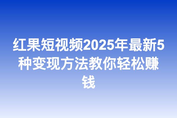 红果短视频2025年最新5种变现方法教你轻松赚钱