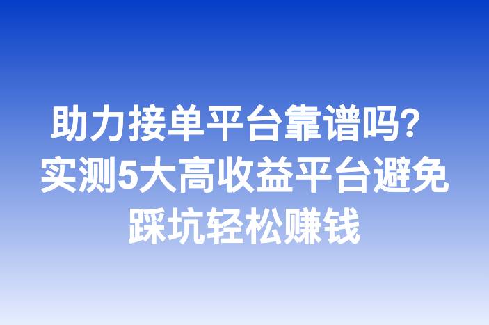 助力接单平台靠谱吗？实测5大高收益平台避免踩坑轻松赚钱