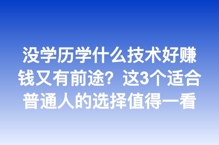 没学历学什么技术好赚钱又有前途？这3个适合普通人的选择值得一看