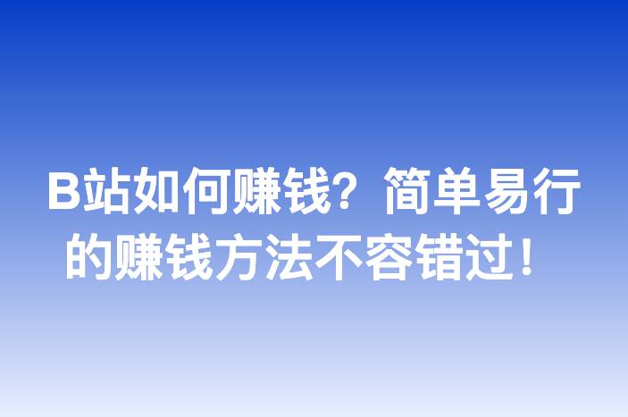 B站如何赚钱？简单易行的赚钱方法不容错过！