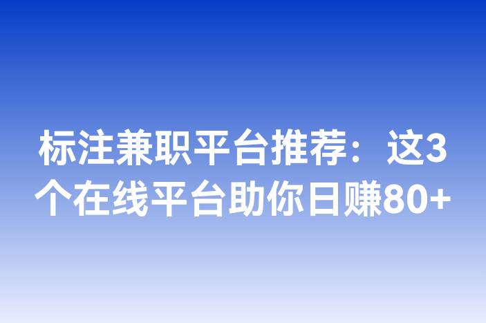 标注兼职平台推荐：这3个在线平台助你日赚80+