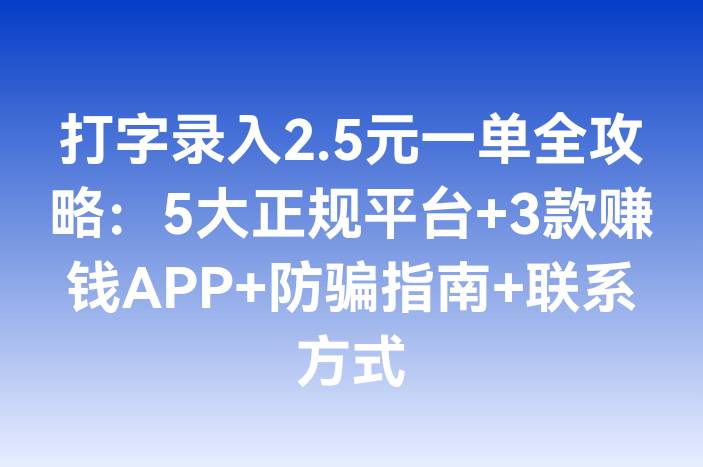 打字录入2.5元一单全攻略：5大正规平台+3款赚钱APP+防骗指南+联系方式