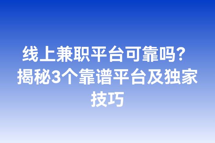 线上兼职平台可靠吗？揭秘3个靠谱平台及独家技巧