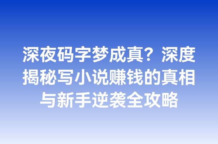 深夜码字梦成真？深度揭秘写小说赚钱的真相与新手逆袭全攻略