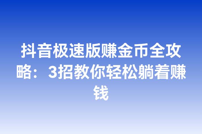 抖音极速版赚金币全攻略：3招教你轻松躺着赚钱
