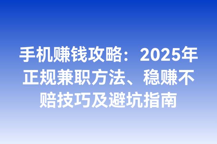 手机赚钱攻略：2025年正规兼职方法、稳赚不赔技巧及避坑指南