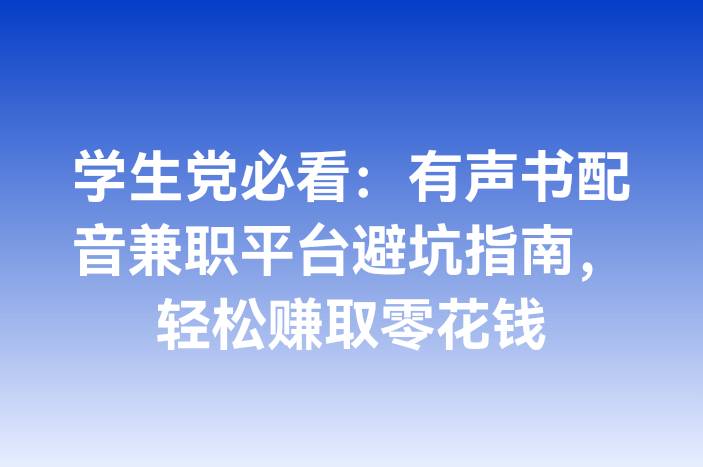 学生党必看：有声书配音兼职平台避坑指南，轻松赚取零花钱