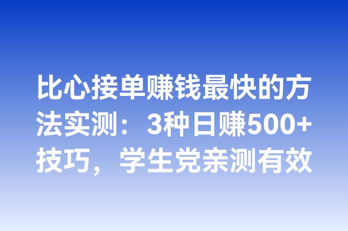 比心接单赚钱最快的方法实测：3种日赚500+技巧，学生党亲测有效