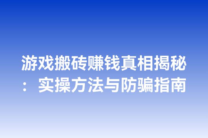 游戏搬砖赚钱真相揭秘：实操方法与防骗指南