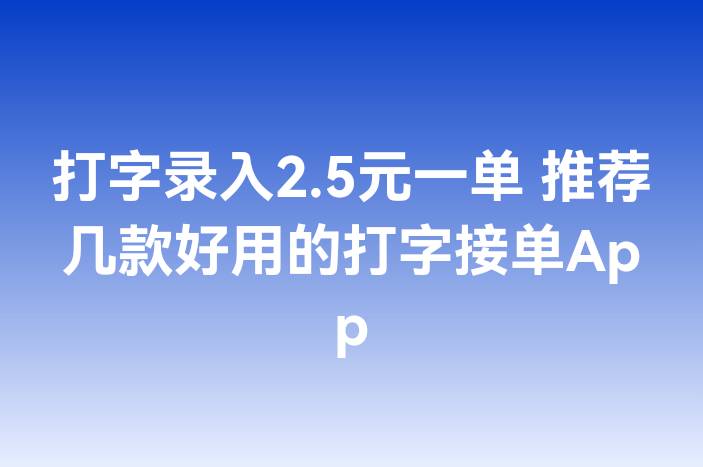 打字录入2.5元一单 推荐几款好用的打字接单App