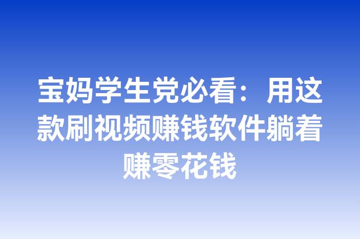 宝妈学生党必看：用这款刷视频赚钱软件躺着赚零花钱