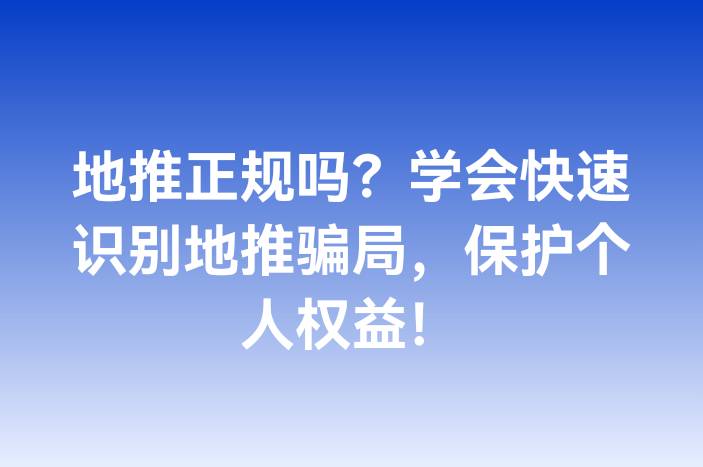 地推正规吗？学会快速识别地推骗局，保护个人权益！