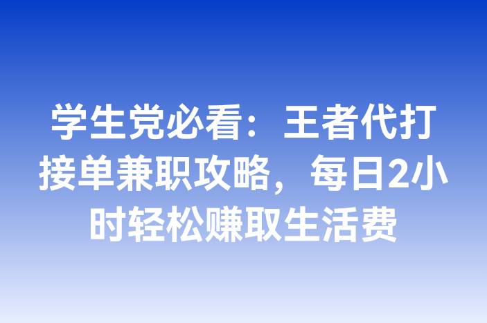 学生党必看：王者代打接单兼职攻略，每日2小时轻松赚取生活费