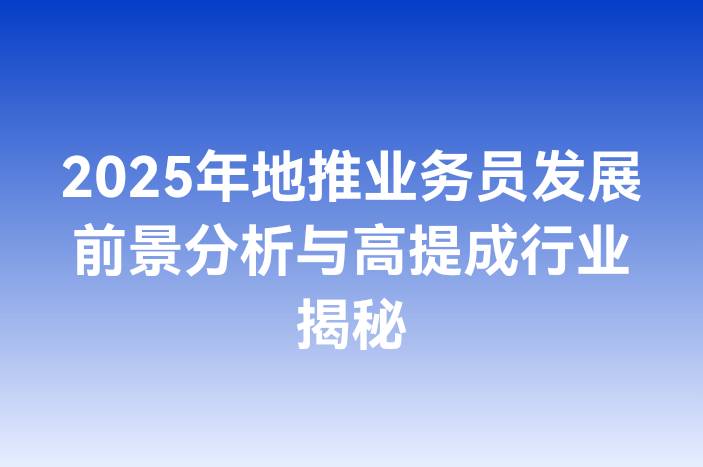 2025年地推业务员发展前景分析与高提成行业揭秘
