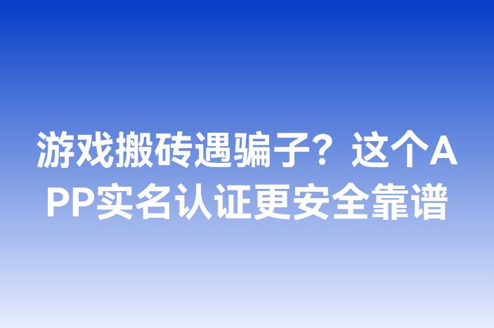 游戏搬砖遇骗子？这个APP实名认证更安全靠谱