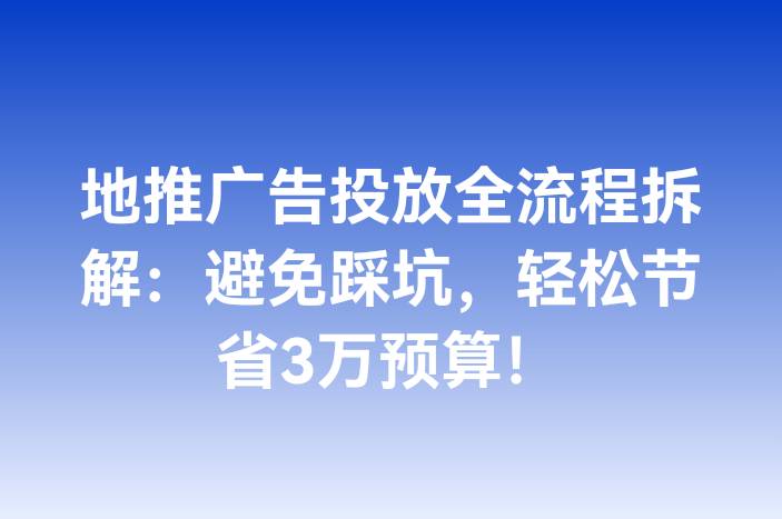 地推广告投放全流程拆解：避免踩坑，轻松节省3万预算！