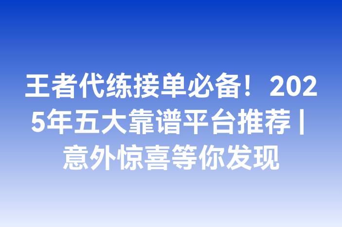 王者代练接单必备！2025年五大靠谱平台推荐 | 意外惊喜等你发现