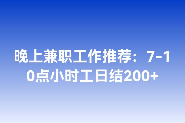 晚上兼职工作推荐：7-10点小时工日结200+