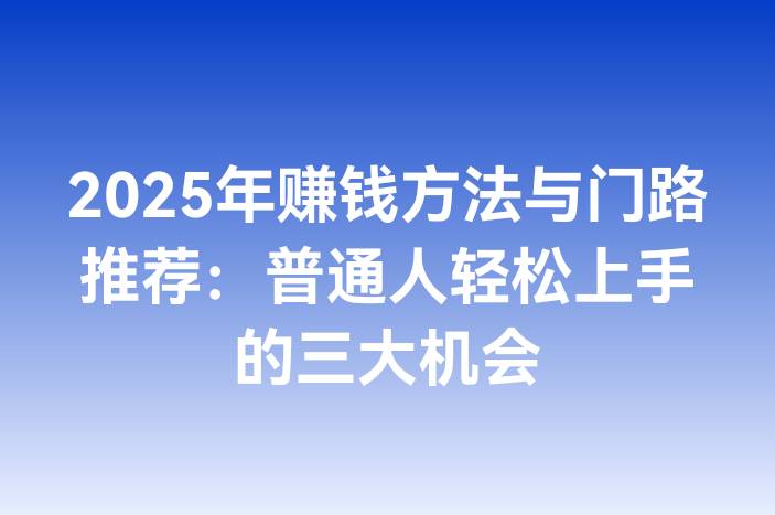 2025年赚钱方法与门路推荐：普通人轻松上手的三大机会