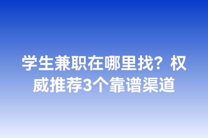 学生兼职在哪里找？权威推荐3个靠谱渠道