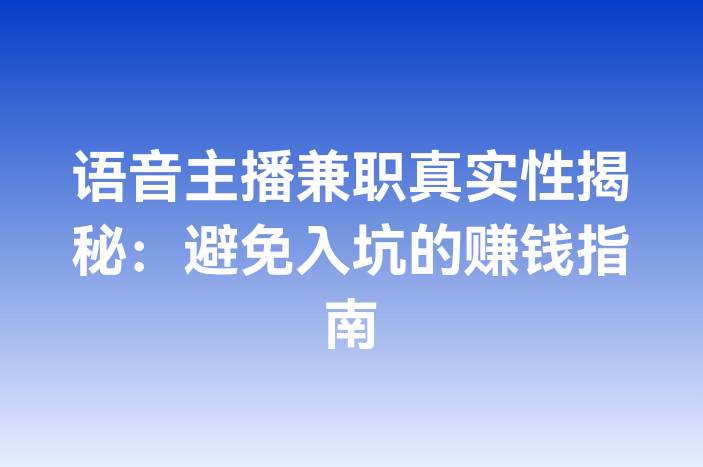 语音主播兼职真实性揭秘：避免入坑的赚钱指南