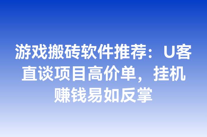 游戏搬砖软件推荐：U客直谈项目高价单，挂机赚钱易如反掌
