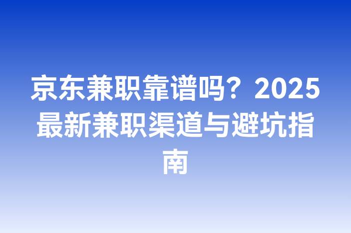 京东兼职靠谱吗？2025最新兼职渠道与避坑指南