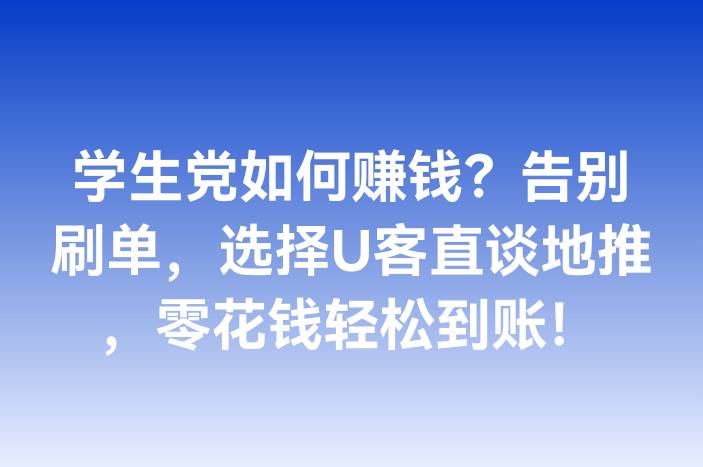 学生党如何赚钱？告别刷单，选择U客直谈地推，零花钱轻松到账！