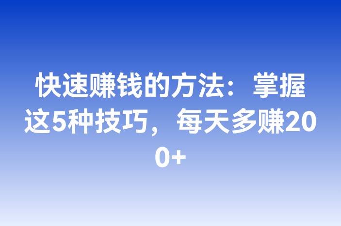 快速赚钱的方法：掌握这5种技巧，每天多赚200+