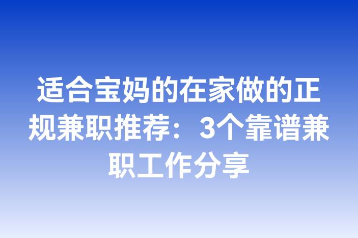 适合宝妈的在家做的正规兼职推荐：3个靠谱兼职工作分享