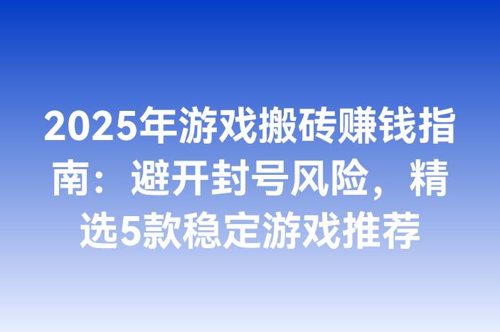 2025年游戏搬砖赚钱指南：避开封号风险，精选5款稳定游戏推荐