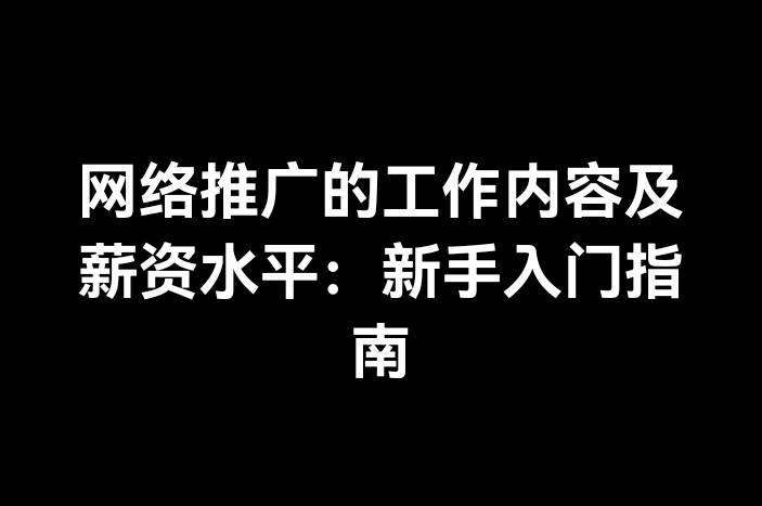 网络推广的工作内容及薪资水平：新手入门指南