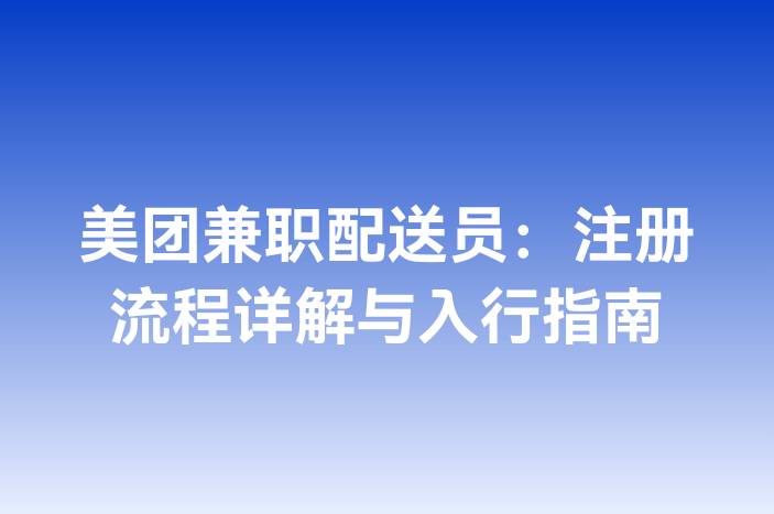 美团兼职配送员：注册流程详解与入行指南