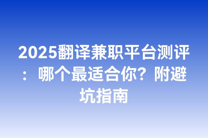 2025翻译兼职平台测评：哪个最适合你？附避坑指南