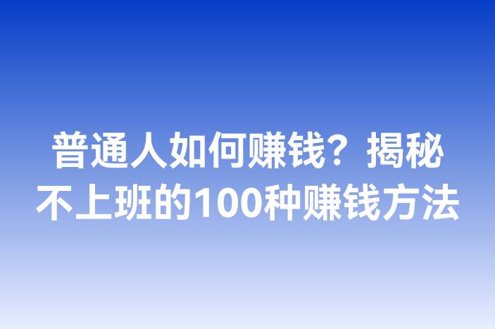 普通人如何赚钱？揭秘不上班的100种赚钱方法
