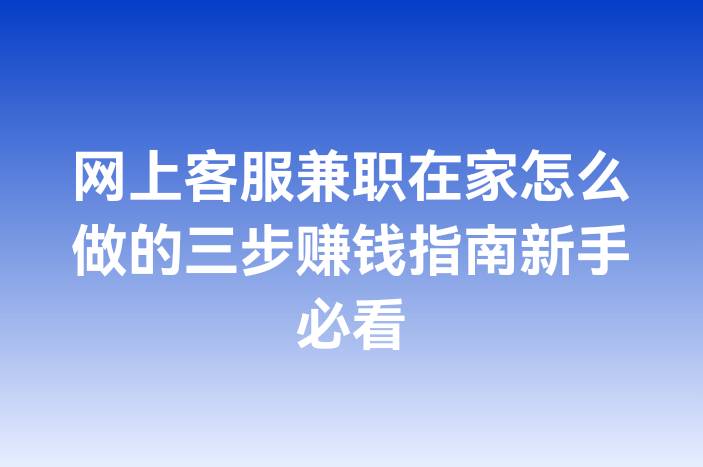 网上客服兼职在家怎么做的三步赚钱指南新手必看