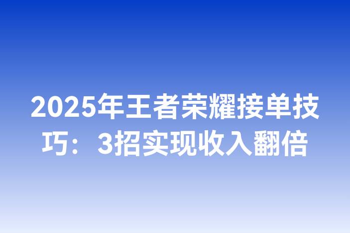 2025年王者荣耀接单技巧：3招实现收入翻倍