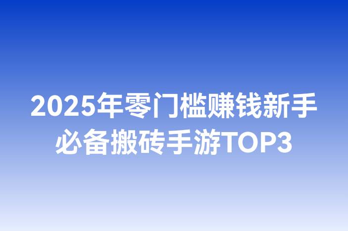 2025年零门槛赚钱新手必备搬砖手游TOP3