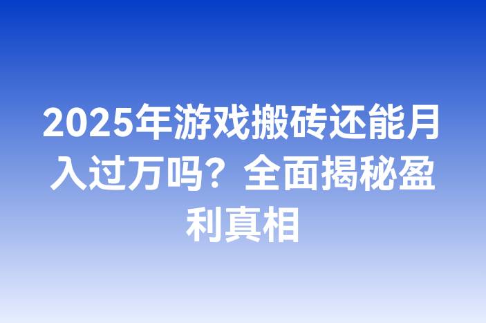 2025年游戏搬砖还能月入过万吗？全面揭秘盈利真相